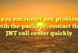 If you encounter any problems with the package, contact the JNT call center quickly