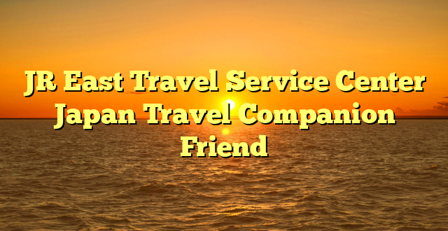 JR East Travel Service Center Japan Travel Companion Friend
