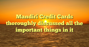 Mandiri Credit Cards thoroughly discussed all the important things in it
