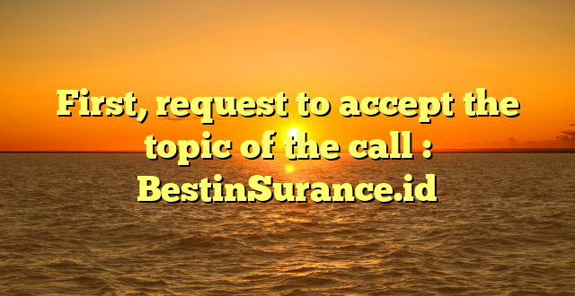 First, request to accept the topic of the call : BestinSurance.id