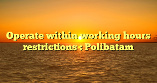 Operate within working hours restrictions : Polibatam