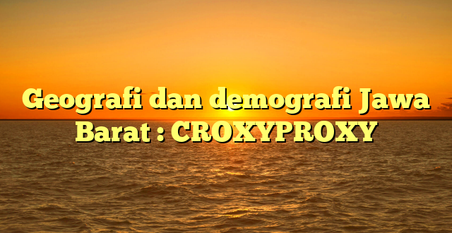 Geografi dan demografi Jawa Barat : CROXYPROXY