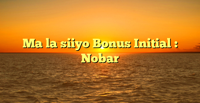 Ma la siiyo Bonus Initial : Nobar