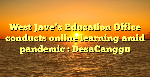 West Jave’s Education Office conducts online learning amid pandemic : DesaCanggu