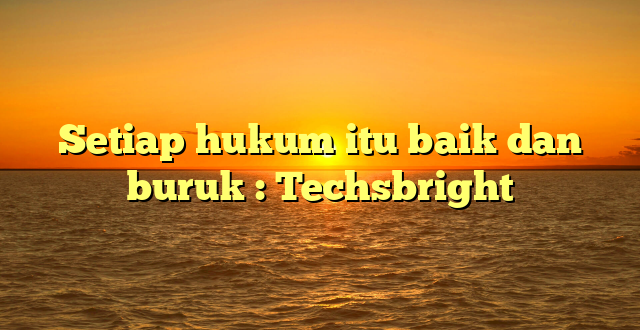 Setiap hukum itu baik dan buruk : Techsbright