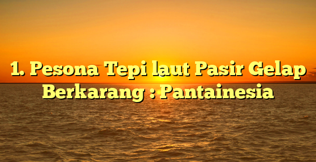 1. Pesona Tepi laut Pasir Gelap Berkarang : Pantainesia