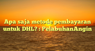 Apa saja metode pembayaran untuk DHL? : PelabuhanAngin