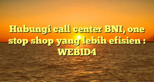 Hubungi call center BNI, one stop shop yang lebih efisien : WEBID4