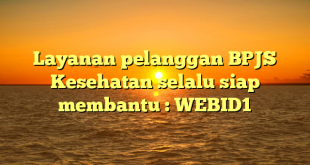 Layanan pelanggan BPJS Kesehatan selalu siap membantu : WEBID1