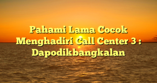 Pahami Lama Cocok Menghadiri Call Center 3 : Dapodikbangkalan