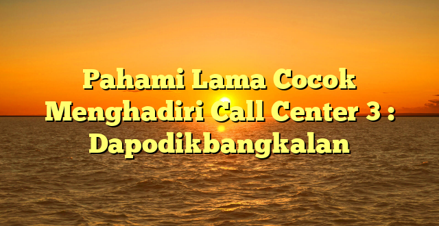 Pahami Lama Cocok Menghadiri Call Center 3 : Dapodikbangkalan