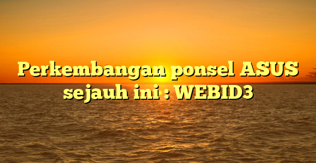 Perkembangan ponsel ASUS sejauh ini : WEBID3