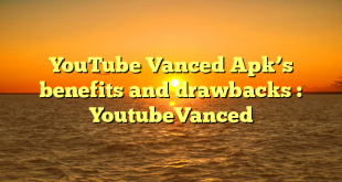 YouTube Vanced Apk’s benefits and drawbacks : YoutubeVanced