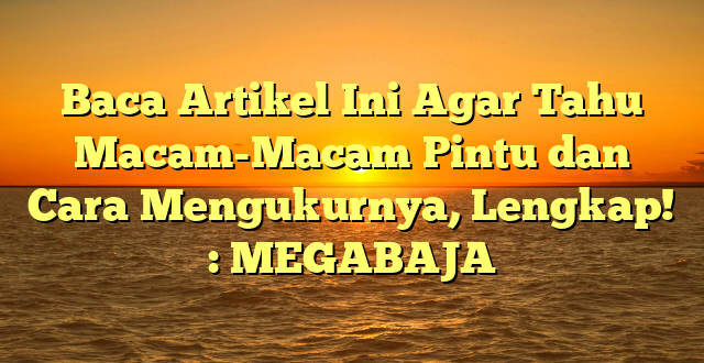 Baca Artikel Ini Agar Tahu Macam-Macam Pintu dan Cara Mengukurnya, Lengkap! : MEGABAJA
