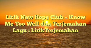 Lirik New Hope Club – Know Me Too Well dan Terjemahan Lagu : LirikTerjemahan