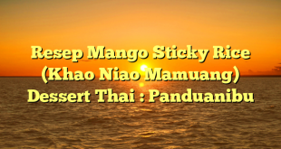 Resep Mango Sticky Rice (Khao Niao Mamuang) Dessert Thai : Panduanibu