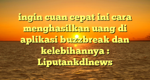 ingin cuan cepat ini cara menghasilkan uang di aplikasi buzzbreak dan kelebihannya : Liputankdlnews