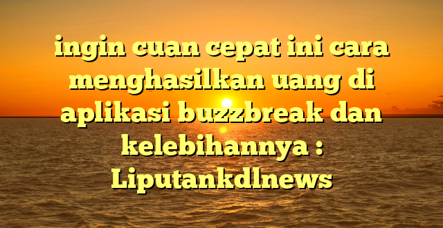 ingin cuan cepat ini cara menghasilkan uang di aplikasi buzzbreak dan kelebihannya : Liputankdlnews