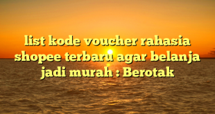 list kode voucher rahasia shopee terbaru agar belanja jadi murah : Berotak