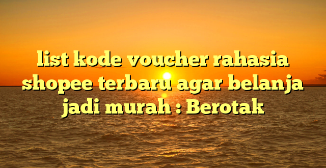 list kode voucher rahasia shopee terbaru agar belanja jadi murah : Berotak