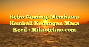 Retro Gaming: Membawa Kembali Kenangan Masa Kecil : Mikrotekno.com