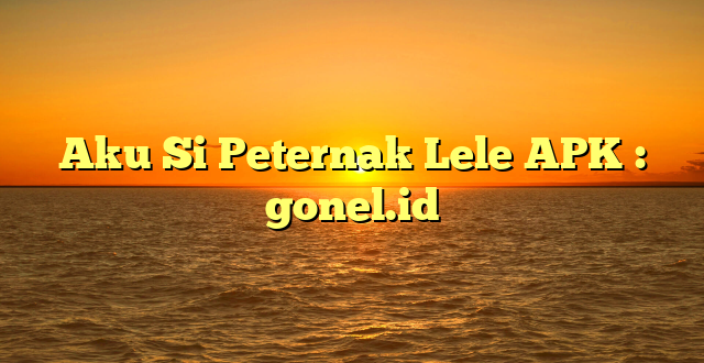 Aku Si Peternak Lele APK : gonel.id