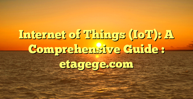 Internet of Things (IoT): A Comprehensive Guide : etagege.com