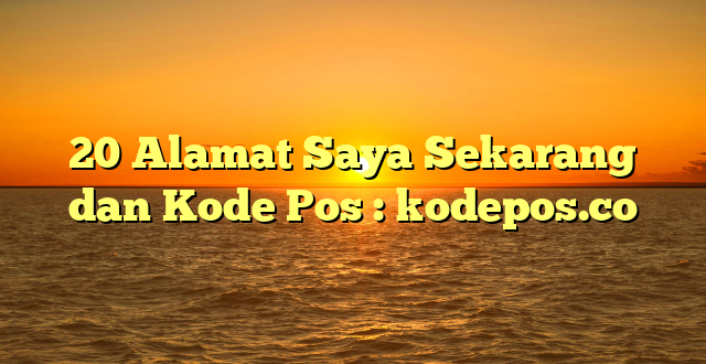 20 Alamat Saya Sekarang dan Kode Pos : kodepos.co