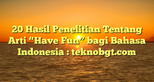 20 Hasil Penelitian Tentang Arti “Have Fun” bagi Bahasa Indonesia : teknobgt.com