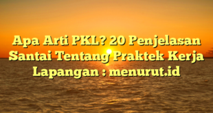 Apa Arti PKL? 20 Penjelasan Santai Tentang Praktek Kerja Lapangan : menurut.id