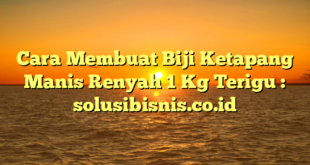 Cara Membuat Biji Ketapang Manis Renyah 1 Kg Terigu : solusibisnis.co.id