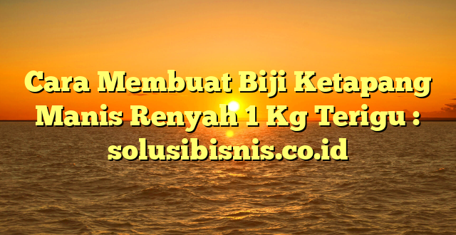 Cara Membuat Biji Ketapang Manis Renyah 1 Kg Terigu : solusibisnis.co.id