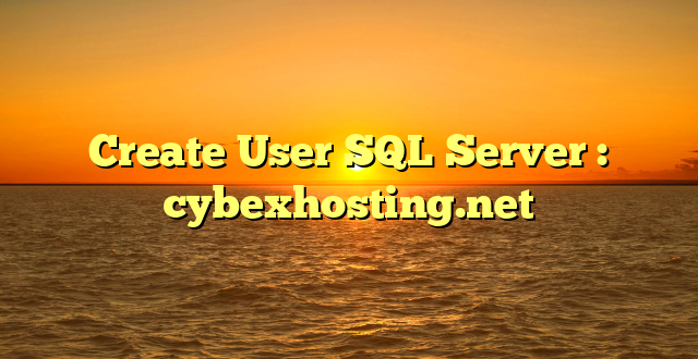 Create User SQL Server : cybexhosting.net