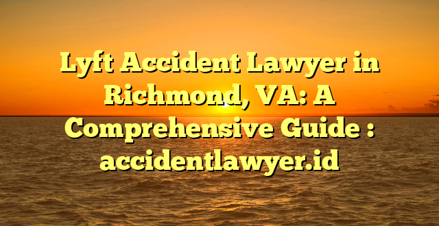 Lyft Accident Lawyer in Richmond, VA: A Comprehensive Guide : accidentlawyer.id