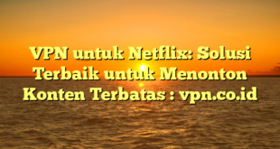 VPN untuk Netflix: Solusi Terbaik untuk Menonton Konten Terbatas : vpn.co.id