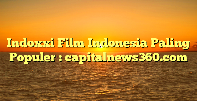 Indoxxi Film Indonesia Paling Populer : capitalnews360.com