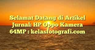 Selamat Datang di Artikel Jurnal: HP Oppo Kamera 64MP : kelasfotografi.com