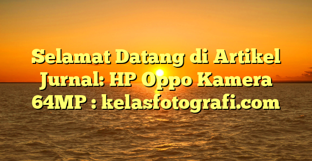 Selamat Datang di Artikel Jurnal: HP Oppo Kamera 64MP : kelasfotografi.com