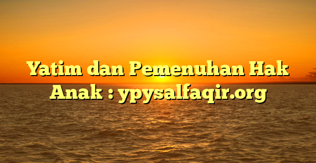 Yatim dan Pemenuhan Hak Anak : ypysalfaqir.org